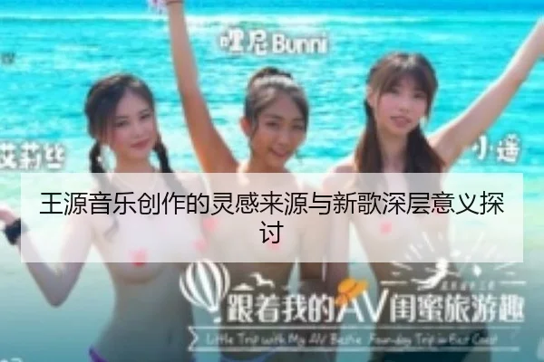 王源音乐创作的灵感来源与新歌深层意义探讨